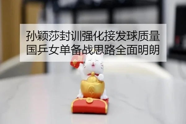 孙颖莎封训强化接发球质量 国乒女单备战思路全面明朗